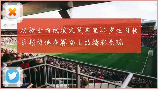 祝骑士内线埃文莫布里25岁生日快乐期待他在赛场上的精彩表现