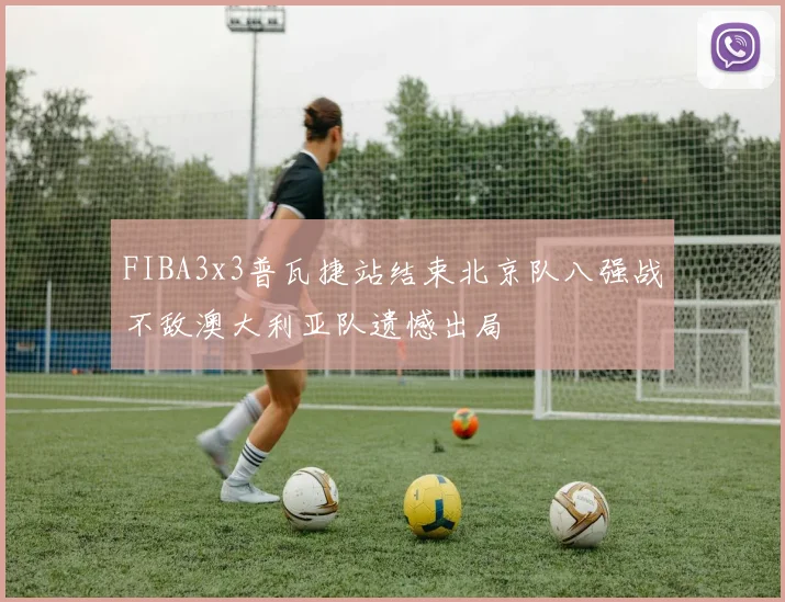 FIBA3x3普瓦捷站结束北京队八强战不敌澳大利亚队遗憾出局