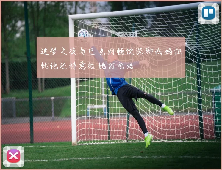 追梦之夜与巴克利畅饮深聊我妈担忧他还特意给她打电话