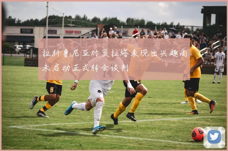 拉科鲁尼亚对莫拉塔表现出兴趣尚未启动正式转会谈判