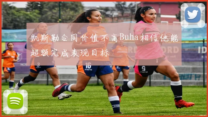 凯斯勒合同价值不高Buha相信他能超额完成表现目标